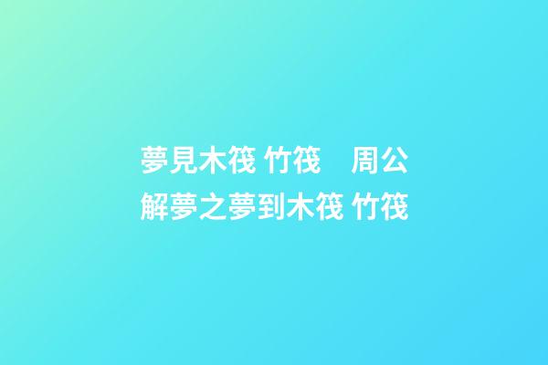 夢見木筏 竹筏　周公解夢之夢到木筏 竹筏
